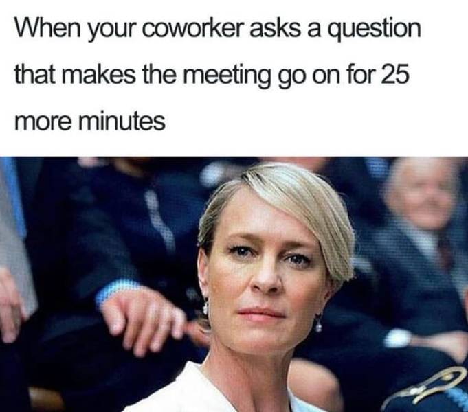 your coworker asks a question that makes - When your coworker asks a question that makes the meeting go on for 25 more minutes