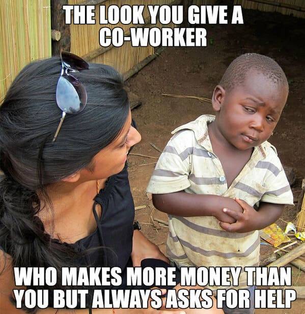 floor installation memes - The Look You Give A CoWorker Who Makes More Money Than You But Always Asks For Help