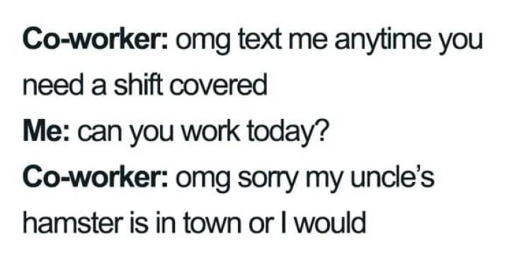 handwriting - Coworker omg text me anytime you need a shift covered Me can you work today? Coworker omg sorry my uncle's hamster is in town or I would