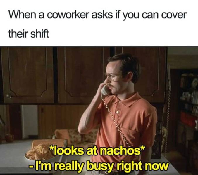 napoleon dynamite meme - When a coworker asks if you can cover their shift her looks at nachos I'm really busy right now