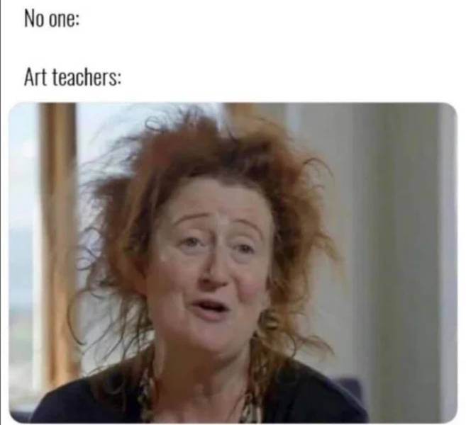 no one art teachers meme - No one Art teachers
