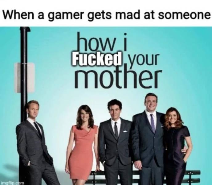 poster how i met your mother - When a gamer gets mad at someone how i Fucked your mother imgflip.com