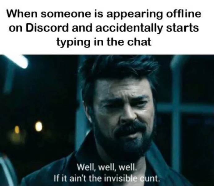 you will suffer me - When someone is appearing offline on Discord and accidentally starts typing in the chat Well, well, well. If it ain't the invisible cunt.