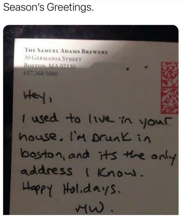 handwriting - Season's Greetings. The Samuel Adams Brewery 30 Germania Street Boston, Ma 02130 617.368.5080 Hey, I used to live in your house, I'm Drunk in boston, and its the only address I know. Happy Holidays.