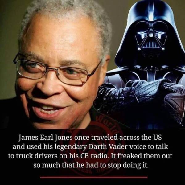 star wars - James Earl Jones once traveled across the Us and used his legendary Darth Vader voice to talk to truck drivers on his Cb radio. It freaked them out so much that he had to stop doing it.