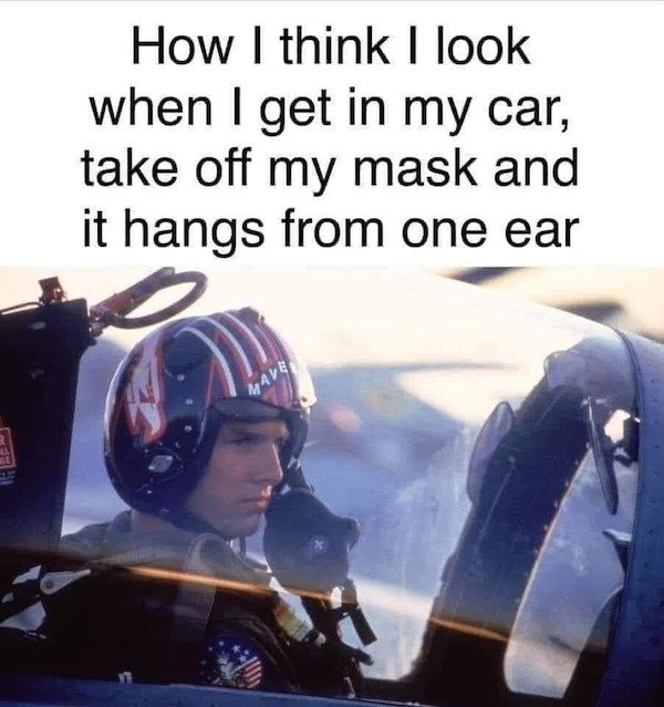 funny truth memes - How I think I look when I get in my car, take off my mask and it hangs from one ear