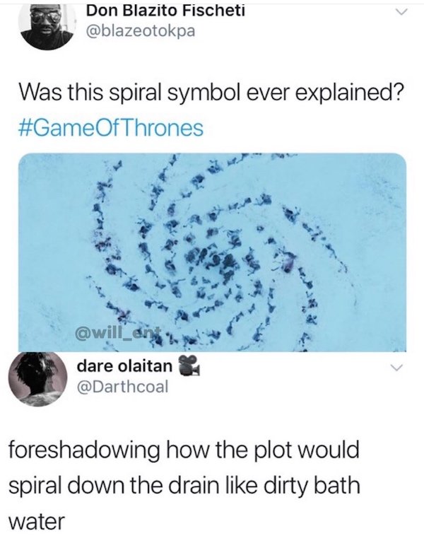funny truth memes - game of thrones symbol meme - Was this spiral symbol ever explained? - foreshadowing how the plot would spiral down the drain dirty bath water
