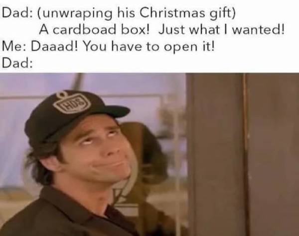funny truth memes - jim carrey dad meme - Dad unwraping his Christmas gift A cardboad box! Just what I wanted! Me Daaad! You have to open it! Dad