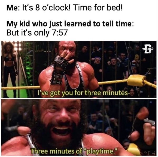 funny truth memes - Me It's 8 o'clock! Time for bed! My kid who just learned to tell time But it's only The Dad I've got you for three minutes Three minutes of play time