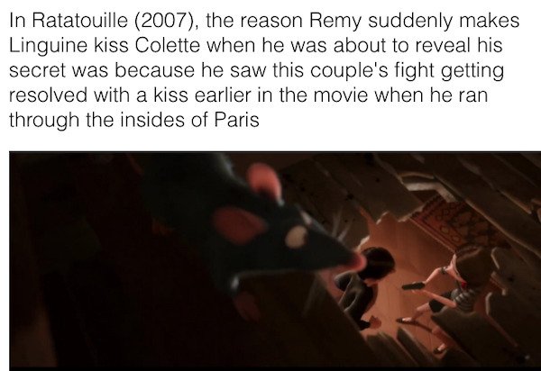 photo caption - In Ratatouille 2007, the reason Remy suddenly makes Linguine kiss Colette when he was about to reveal his secret was because he saw this couple's fight getting resolved with a kiss earlier in the movie when he ran through the insides of Pa