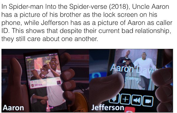 media - In Spiderman Into the Spiderverse 2018, Uncle Aaron has a picture of his brother as the lock screen on his phone, while Jefferson has as a picture of Aaron as caller Id. This shows that despite their current bad relationship, they still care about