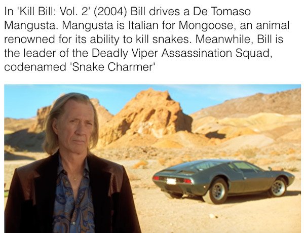 tomaso mangusta - In 'Kill Bill Vol. 2 2004 Bill drives a De Tomaso Mangusta. Mangusta is Italian for Mongoose, an animal renowned for its ability to kill snakes. Meanwhile, Bill is the leader of the Deadly Viper Assassination Squad, codenamed 'Snake Char