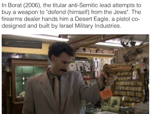 borat desert eagle - In Borat 2006, the titular antiSemitic lead attempts to buy a weapon to "defend himself from the Jews". The firearms dealer hands him a Desert Eagle, a pistol co designed and built by Israel Military Industries.