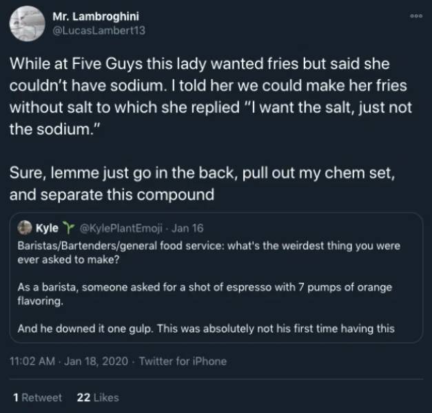 screenshot - Mr. Lambroghini While at Five Guys this lady wanted fries but said she couldn't have sodium. I told her we could make her fries without salt to which she replied "I want the salt, just not the sodium." Sure, lemme just go in the back, pull ou