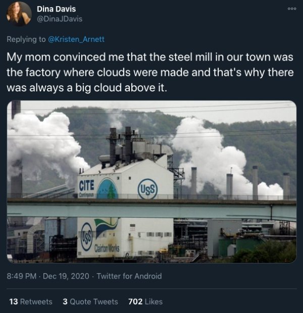 funny childhood thoughts - My mom convinced me that the steel mill in our town was the factory where clouds were made and that's why there was always a big cloud above it.
