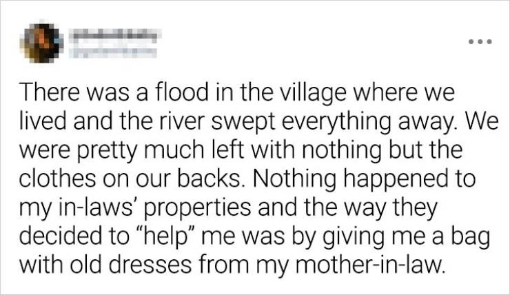 bidoof's law - There was a flood in the village where we lived and the river swept everything away. We were pretty much left with nothing but the clothes on our backs. Nothing happened to my inlaws' properties and the way they decided to "help me was by g