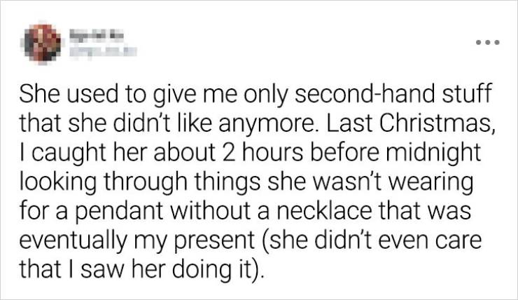 paper - She used to give me only secondhand stuff that she didn't anymore. Last Christmas, I caught her about 2 hours before midnight looking through things she wasn't wearing for a pendant without a necklace that was eventually my present she didn't even