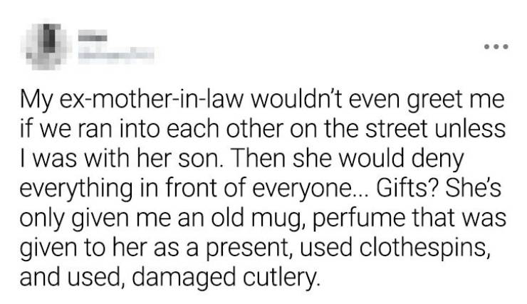 paper - My exmotherinlaw wouldn't even greet me if we ran into each other on the street unless I was with her son. Then she would deny everything in front of everyone... Gifts? She's only given me an old mug, perfume that was given to her as a present, us