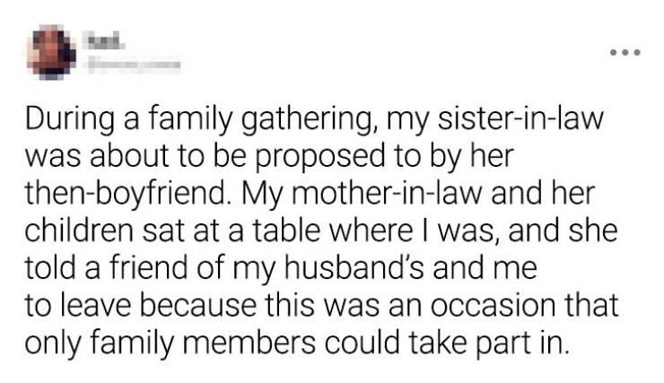 paper - During a family gathering, my sisterinlaw was about to be proposed to by her thenboyfriend. My motherinlaw and her children sat at a table where I was, and she told a friend of my husband's and me to leave because this was an occasion that only fa