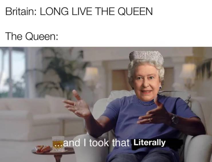 funny memes - Britain Long Live The Queen The Queen ...and I took that Literally