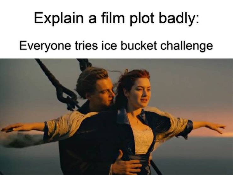funny memes - titanic (1997) - Explain a film plot badly Everyone tries ice bucket challenge
