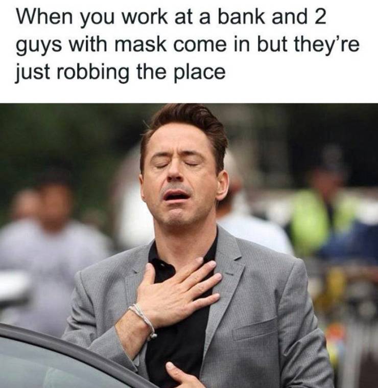 funny memes - When you work at a bank and 2 guys with mask come in but they're just robbing the place.