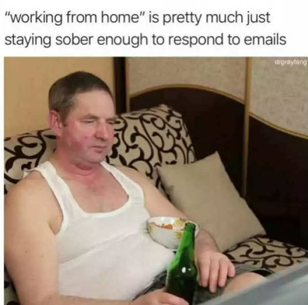 funny memes - working from home is pretty much just staying sober long enough to respond to emails