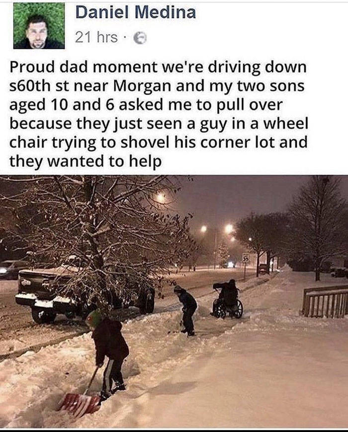 inspirational photos - Proud dad moment we're driving down s60th st near Morgan and my two sons aged 10 and 6 asked me to pull over because they just seen a guy in a wheel chair trying to shovel his corner lot and they wanted