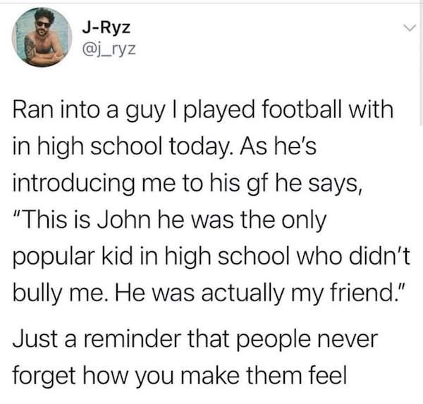 adulthood meme - JRyz Ran into a guy I played football with in high school today. As he's introducing me to his gf he says, "This is John he was the only popular kid in high school who didn't bully me. He was actually my friend." Just a reminder that peop