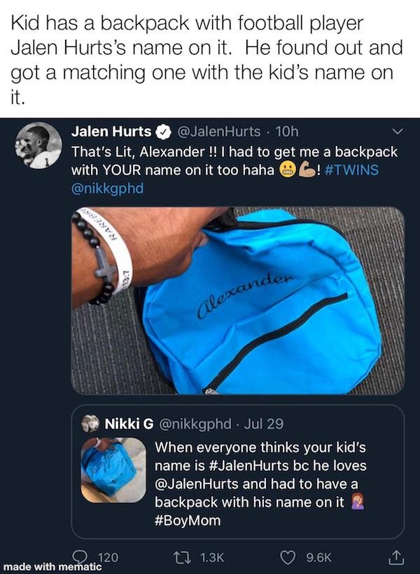 jalen hurts backpack - Kid has a backpack with football player Jalen Hurts's name on it. He found out and got a matching one with the kid's name on it. Jalen Hurts Hurts 10h That's Lit, Alexander !! I had to get me a backpack with Your name on it too haha