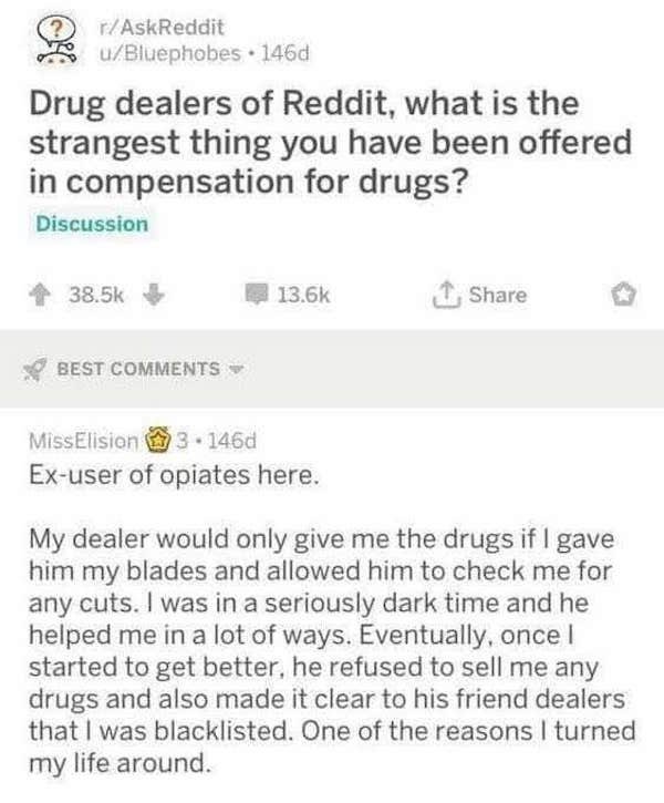 wlw memes - rAskReddit uBluephobes . 146d Drug dealers of Reddit, what is the strangest thing you have been offered in compensation for drugs? Discussion Best MissElision 3.146d Exuser of opiates here. My dealer would only give me the drugs if I gave him 