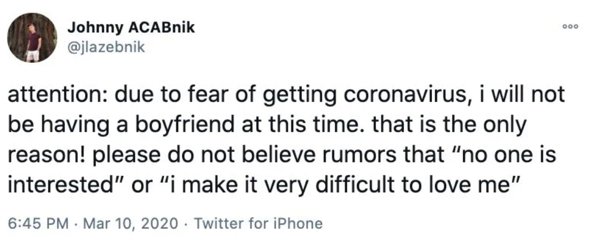 000 Johnny ACABnik attention due to fear of getting coronavirus, i will not be having a boyfriend at this time. that is the only reason! please do not believe rumors that "no one is interested" or "i make it very difficult to love me" . . Twitter for…