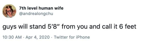 has anyone ever noticed that if you text a guy asking him 2 questions he can only ever acknowledge 1 of them - 7th level human wife guys will stand 5'8" from you and call it 6 feet . Twitter for iPhone