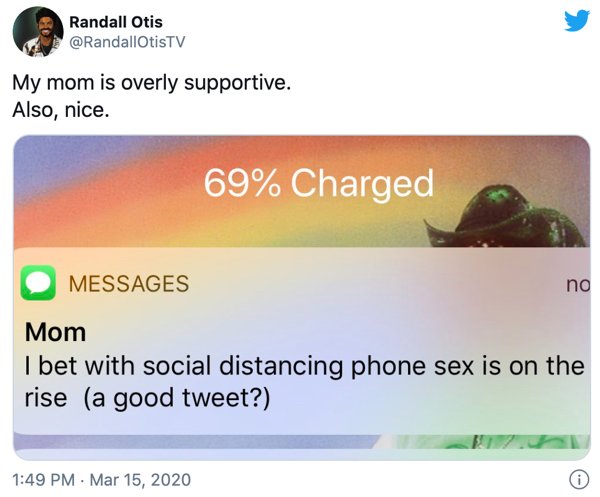 Randall Otis My mom is overly supportive. Also, nice. 69% Charged Messages no Mom I bet with social distancing phone sex is on the rise a good tweet? .