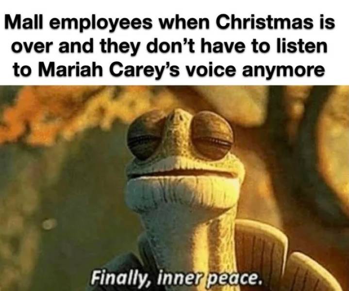 inner peace memes - Mall employees when Christmas is over and they don't have to listen to Mariah Carey's voice anymore Finally, inner peace.