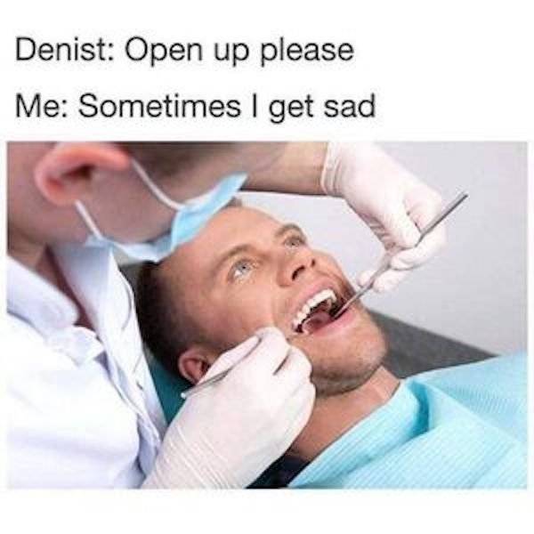 open up dentist meme - Denist Open up please Me Sometimes I get sad
