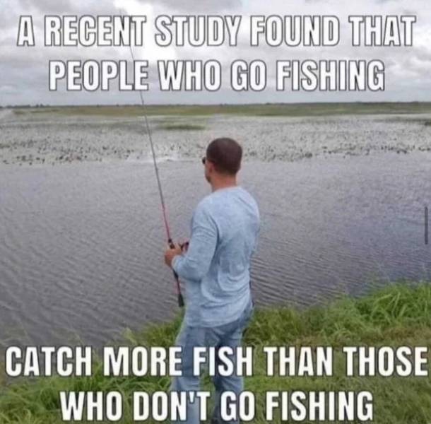 people who go fishing catch more fish - A Recent Study Found That People Who Go Fishing Catch More Fish Than Those Who Don'T Go Fishing