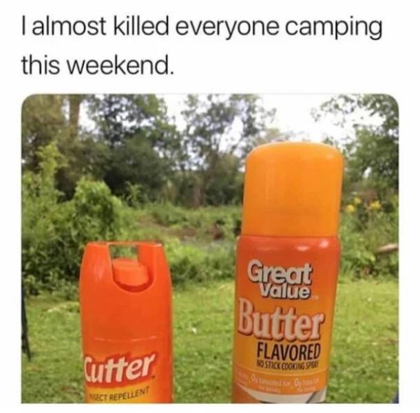 Internet meme - I almost killed everyone camping this weekend. Great Value Butter Cutter Flavored No Stick Cooking Ostat, Sect Repellent