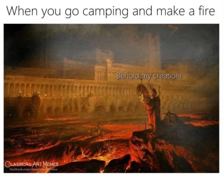 painting pandemonium - When you go camping and make a fire Behold my creation! Classical Art Memes facebook.comclassicalarnes