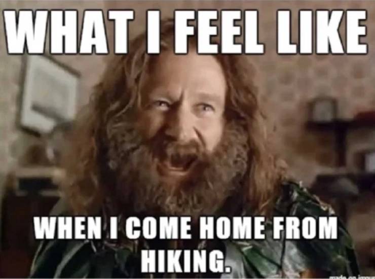 funny hiking meme - What I Feel When I Come Home From Hiking.