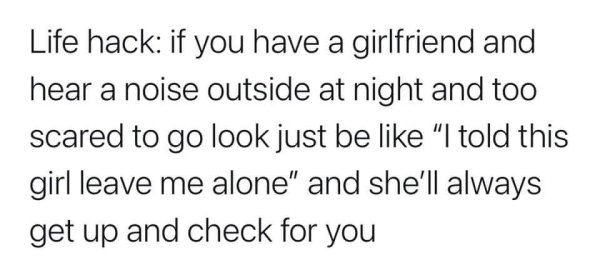 funny life tips - Life hack if you have a girlfriend and hear a noise outside at night and too scared to go look just be