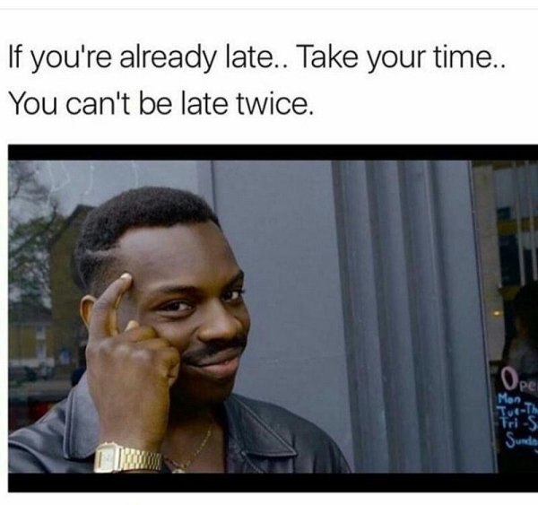funny life tips - If you're already late.. Take your time.. You can't be late twice.