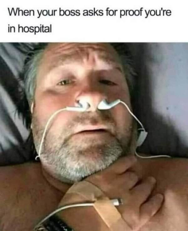 boss funny memes - When your boss asks for proof you're in hospital