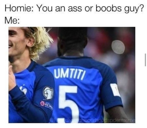 soccer dank memes - Homie You an ass or boobs guy? Me Umtiti 5. dyshoourhoodspdermere