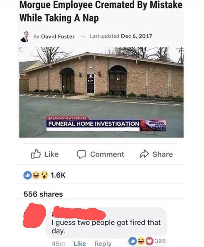 wholesome memes dark humor - Morgue Employee Cremated By Mistake While Taking A Nap By David Foster Last updated Breaking News Update Funeral Home Investigation Drako Update Comment 556 I guess two people got fired that day. 45m 0368