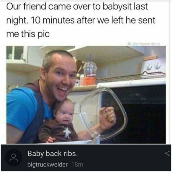 funny dad memes - Our friend came over to babysit last night. 10 minutes after we left he sent me this pic the blessed Baby back ribs. bigtruckwelder 18m