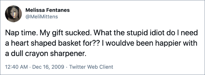 tweets from beautifullyblaq - Melissa Fentanes Nap time. My gift sucked. What the stupid idiot do I need a heart shaped basket for?? I wouldve been happier with a dull crayon sharpener. Twitter Web Client