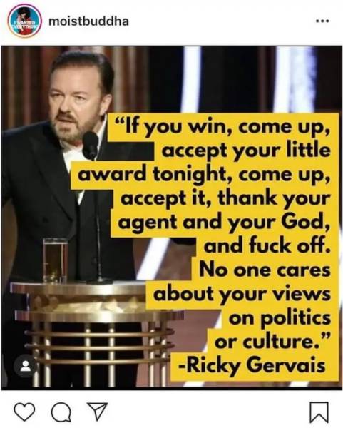 accept your little award - Na Ven moistbuddha ... "If you win, come up, accept your little award tonight, come up, accept it, thank your agent and your God, and fuck off. No one cares about your views on politics or culture. Ricky Gervais a