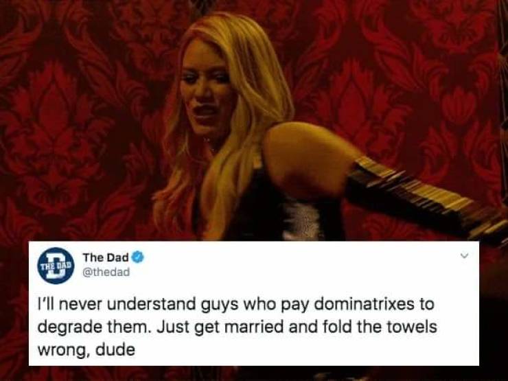 fold towel wrong meme - The Dad The Dad I'll never understand guys who pay dominatrixes to degrade them. Just get married and fold the towels wrong, dude