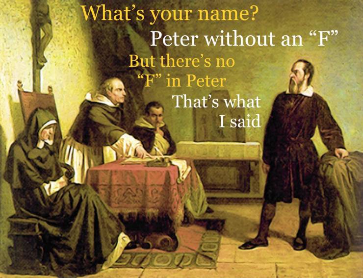 galileo galilei - What's your name? Peter without an F But there's no "F in Peter That's what I said
